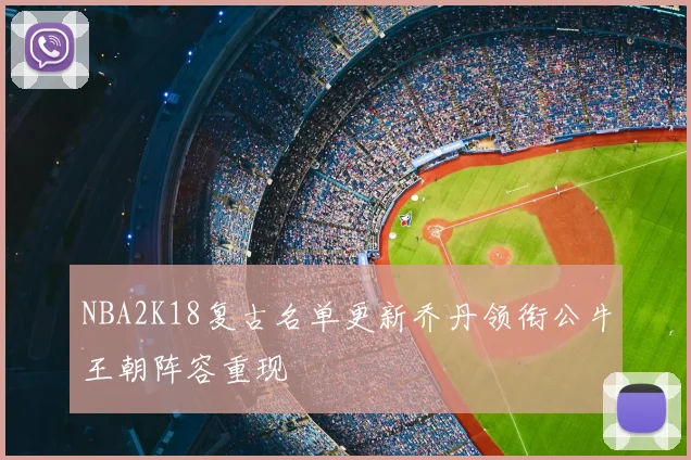 NBA2K18复古名单更新乔丹领衔公牛王朝阵容重现