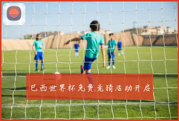 巴西世界杯免费竞猜活动开启