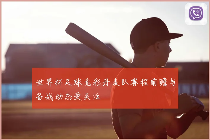 世界杯足球竞彩丹麦队赛程前瞻与备战动态受关注
