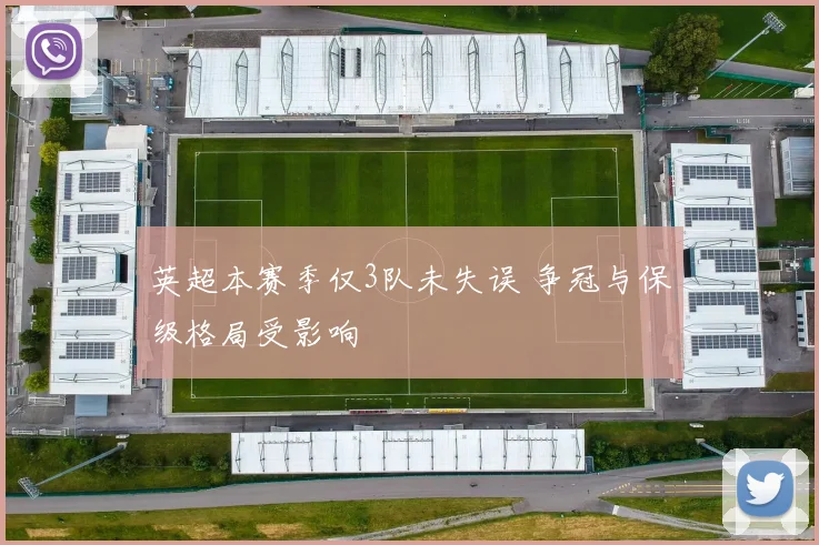 英超本赛季仅3队未失误 争冠与保级格局受影响