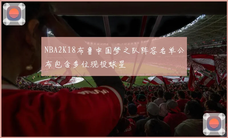 NBA2K18布鲁中国梦之队阵容名单公布包含多位现役球星