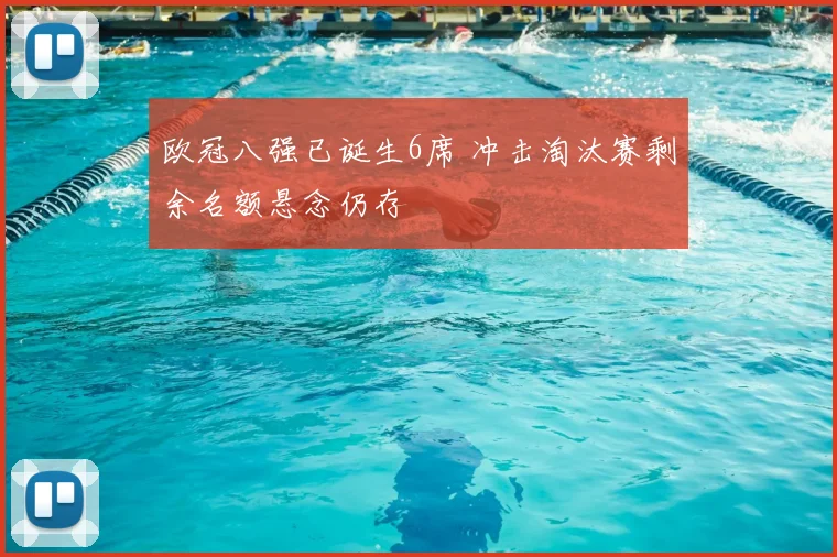 欧冠八强已诞生6席 冲击淘汰赛剩余名额悬念仍存