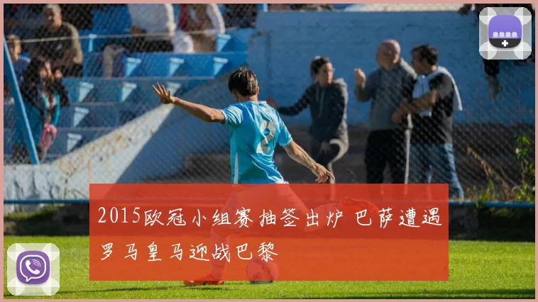 2015欧冠小组赛抽签出炉 巴萨遭遇罗马皇马迎战巴黎