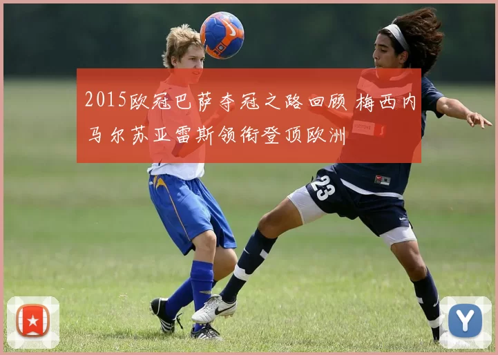 2015欧冠巴萨夺冠之路回顾 梅西内马尔苏亚雷斯领衔登顶欧洲