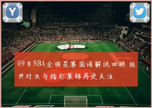 09年NBA全明星赛国语解说回顾 经典对决与精彩集锦再受关注