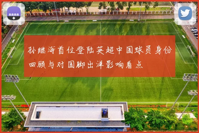孙继海首位登陆英超中国球员身份回顾与对国脚出洋影响看点