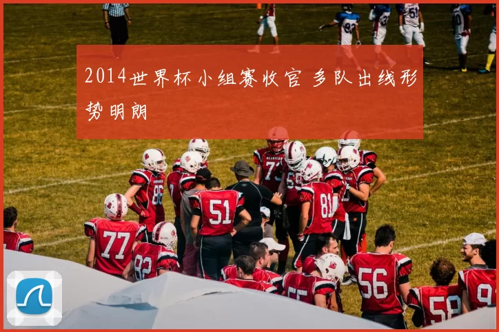 2014世界杯小组赛收官 多队出线形势明朗