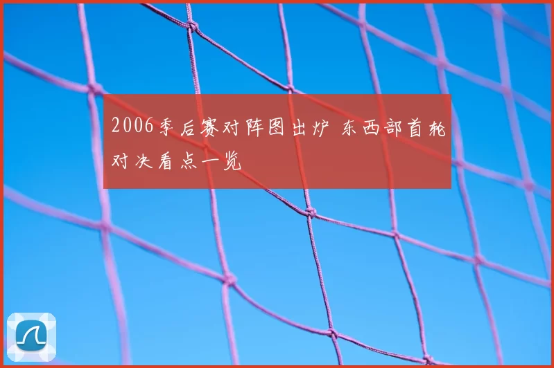 2006季后赛对阵图出炉 东西部首轮对决看点一览