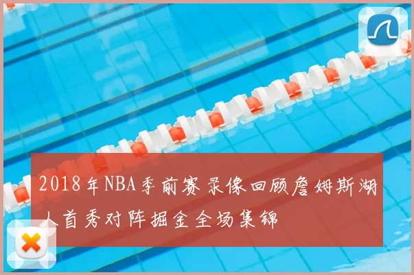 2018年NBA季前赛录像回顾詹姆斯湖人首秀对阵掘金全场集锦