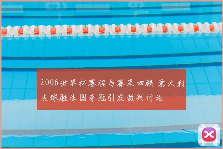 2006世界杯赛程与赛果回顾 意大利点球胜法国夺冠引发裁判讨论
