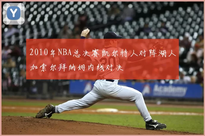 2010年NBA总决赛凯尔特人对阵湖人加索尔拜纳姆内线对决