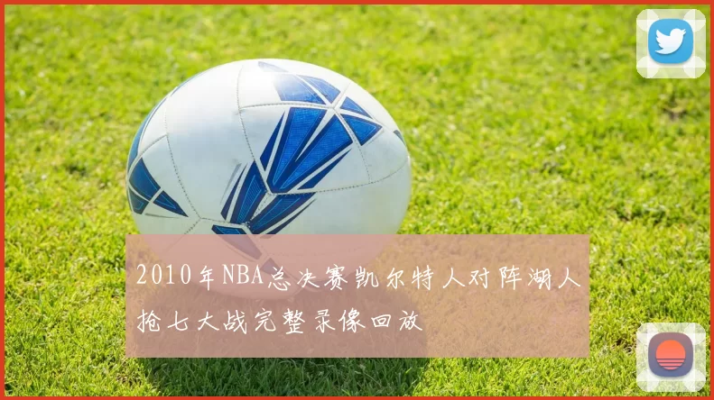 2010年NBA总决赛凯尔特人对阵湖人抢七大战完整录像回放