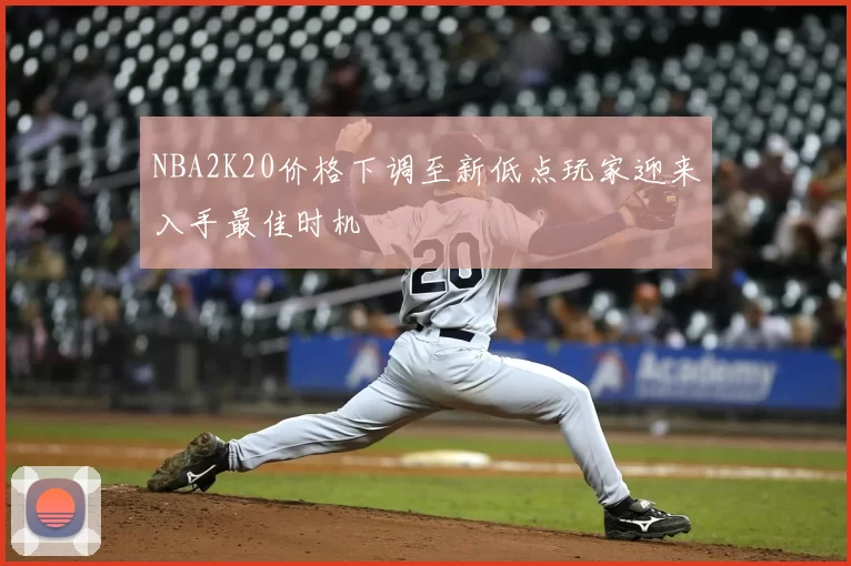 NBA2K20价格下调至新低点玩家迎来入手最佳时机