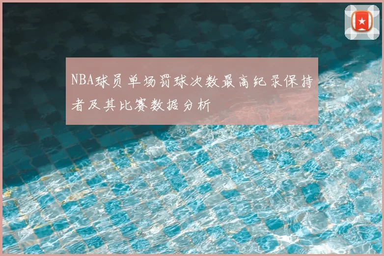 NBA球员单场罚球次数最高纪录保持者及其比赛数据分析