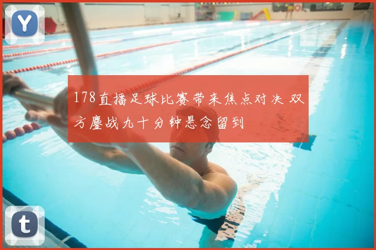178直播足球比赛带来焦点对决 双方鏖战九十分钟悬念留到