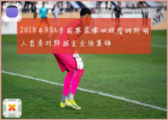 2018年NBA季前赛录像回顾詹姆斯湖人首秀对阵掘金全场集锦