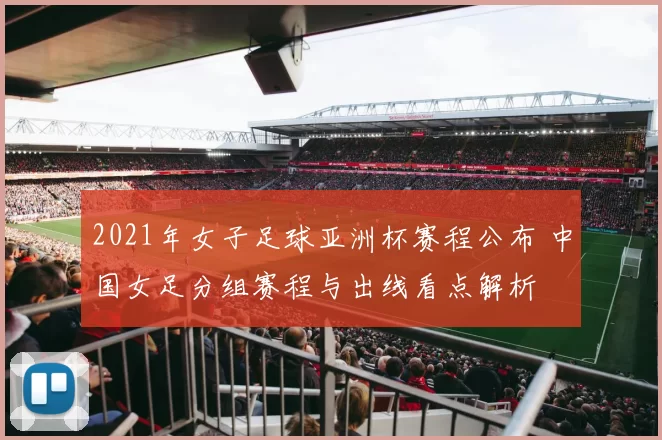 2021年女子足球亚洲杯赛程公布 中国女足分组赛程与出线看点解析