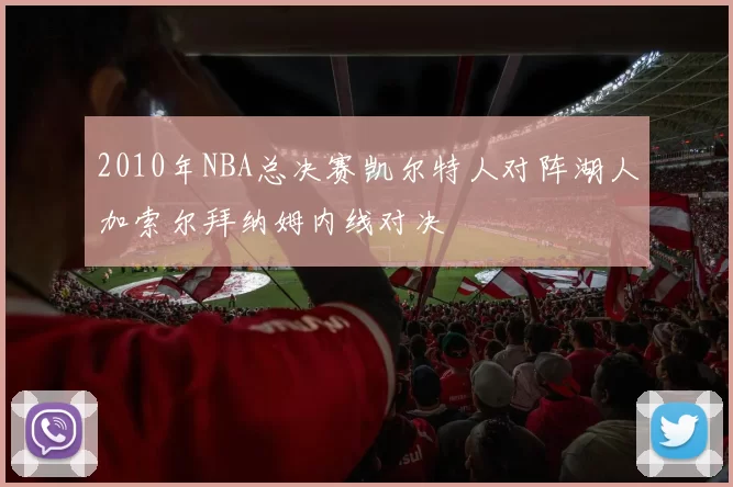 2010年NBA总决赛凯尔特人对阵湖人加索尔拜纳姆内线对决