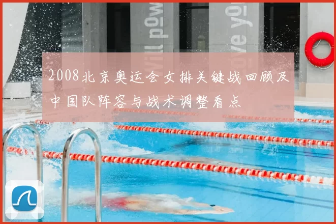 2008北京奥运会女排关键战回顾及中国队阵容与战术调整看点
