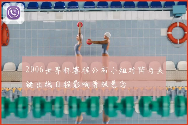 2006世界杯赛程公布小组对阵与关键出线日程影响晋级悬念