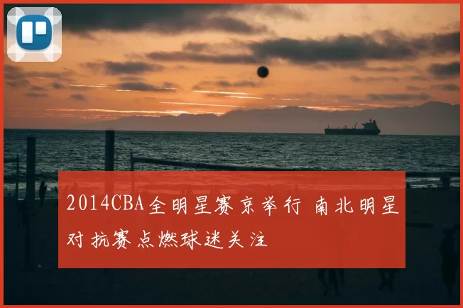 2014CBA全明星赛京举行 南北明星对抗赛点燃球迷关注