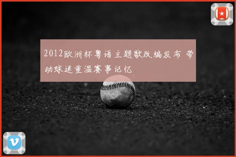 2012欧洲杯粤语主题歌改编发布 带动球迷重温赛事记忆