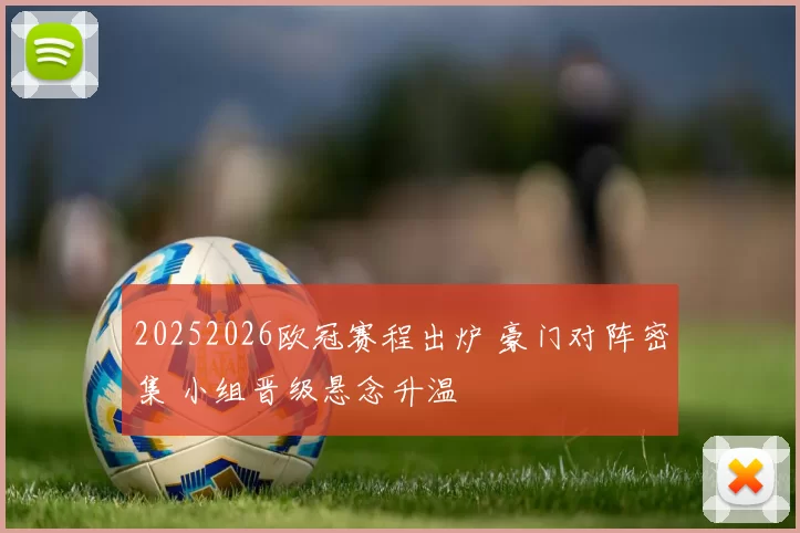 20252026欧冠赛程出炉 豪门对阵密集 小组晋级悬念升温