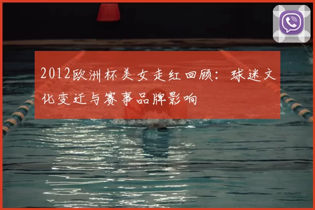 2012欧洲杯美女走红回顾：球迷文化变迁与赛事品牌影响