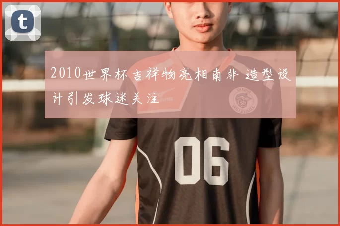 2010世界杯吉祥物亮相南非 造型设计引发球迷关注