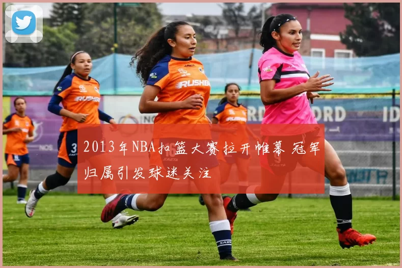 2013年NBA扣篮大赛拉开帷幕 冠军归属引发球迷关注