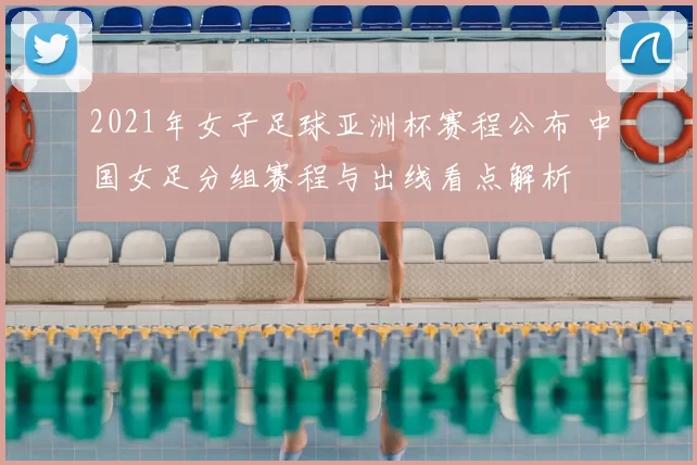2021年女子足球亚洲杯赛程公布 中国女足分组赛程与出线看点解析