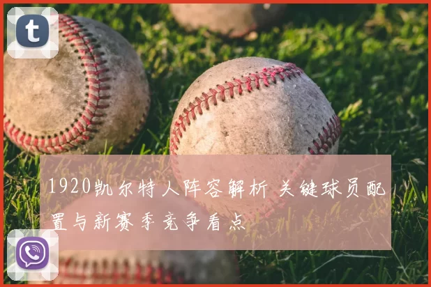 1920凯尔特人阵容解析 关键球员配置与新赛季竞争看点