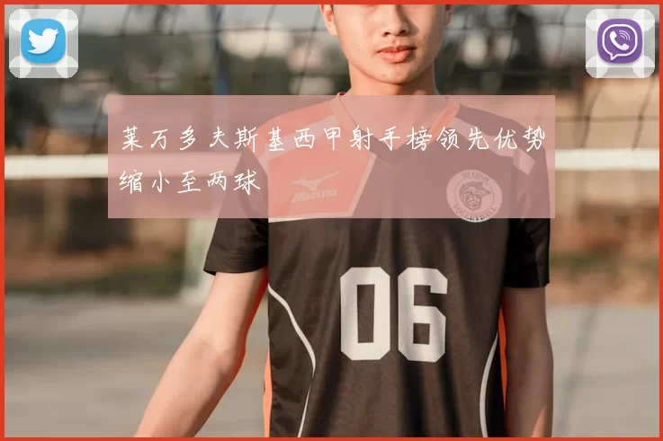莱万多夫斯基西甲射手榜领先优势缩小至两球