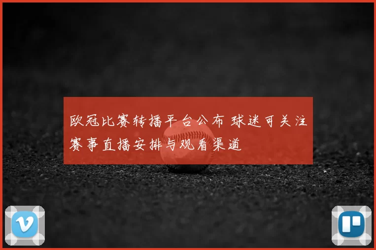欧冠比赛转播平台公布 球迷可关注赛事直播安排与观看渠道