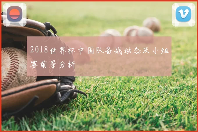 2018世界杯中国队备战动态及小组赛前景分析